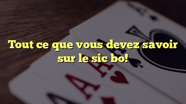 Tout ce que vous devez savoir sur le sic bo!