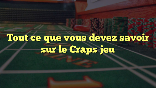 Tout ce que vous devez savoir sur le Craps jeu