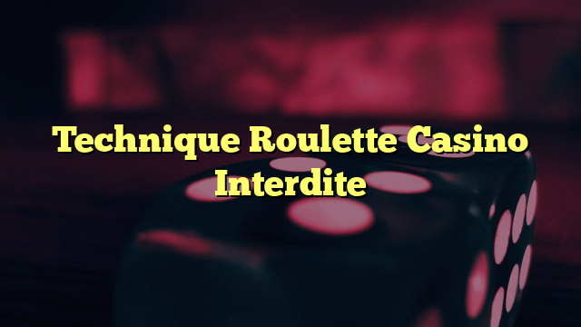 Technique Roulette Casino Interdite