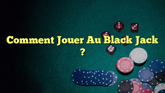 Comment Jouer Au Black Jack ?