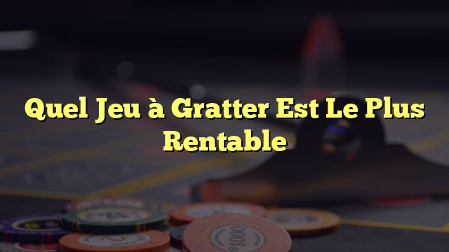 Quel Jeu à Gratter Est Le Plus Rentable