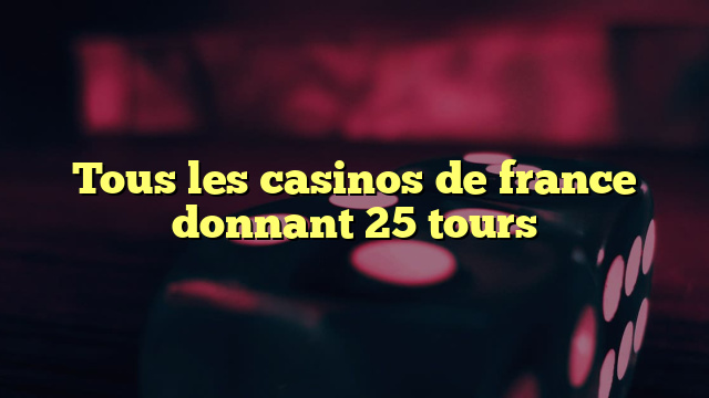 Tous les casinos de france donnant 25 tours