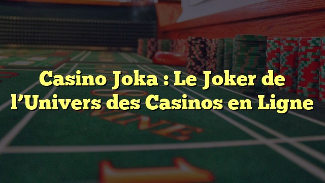 Casino Joka : Le Joker de l’Univers des Casinos en Ligne