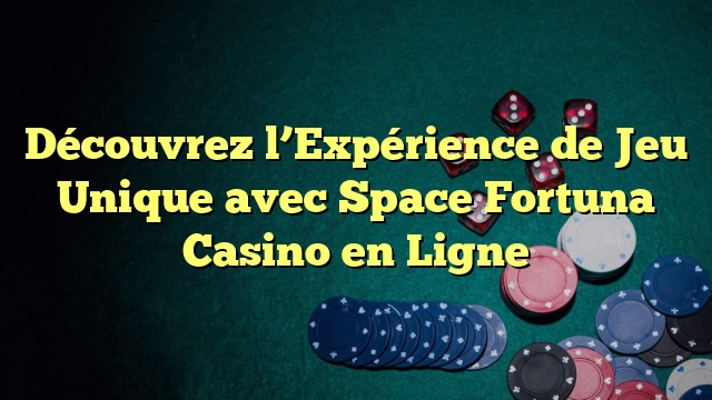 Découvrez l’Expérience de Jeu Unique avec Space Fortuna Casino en Ligne