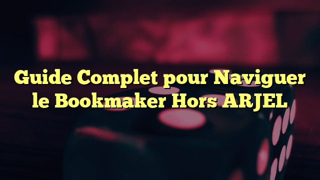 Guide Complet pour Naviguer le Bookmaker Hors ARJEL