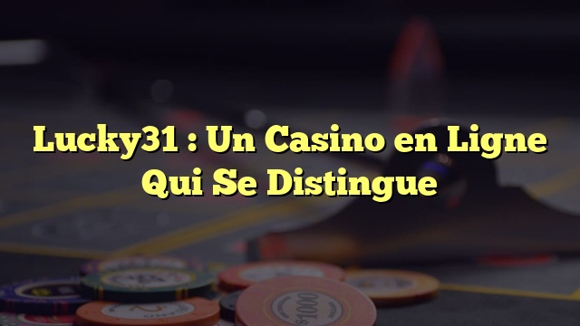 Lucky31 : Un Casino en Ligne Qui Se Distingue