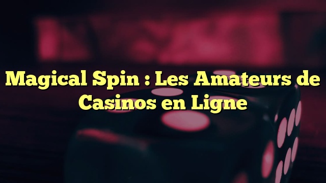 Magical Spin : Les Amateurs de Casinos en Ligne