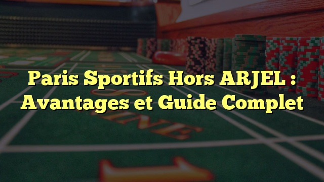 Paris Sportifs Hors ARJEL : Avantages et Guide Complet