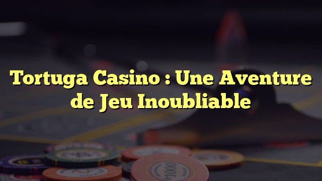 Tortuga Casino : Une Aventure de Jeu Inoubliable