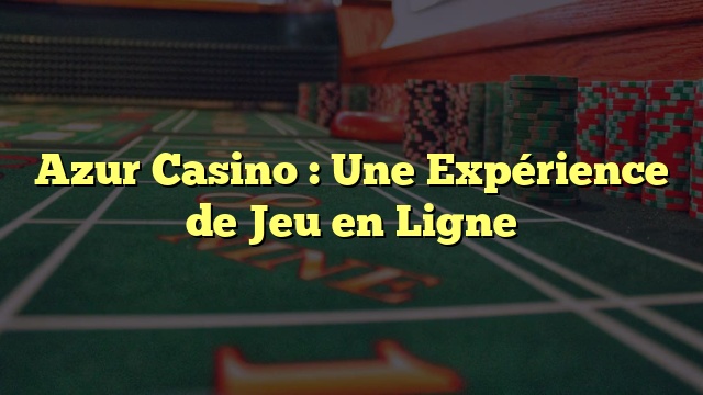 Azur Casino : Une Expérience de Jeu en Ligne