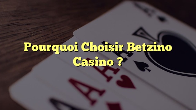 Pourquoi Choisir Betzino Casino ?